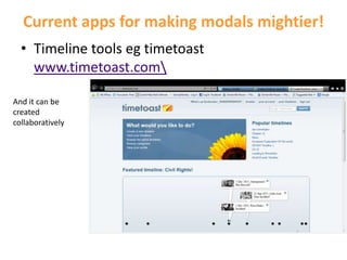 Current apps for making modals mightier!
  • Timeline tools eg timetoast
    www.timetoast.com

And it can be
created
collaboratively
 