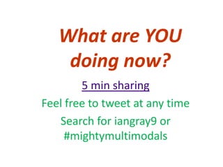 What are YOU
    doing now?
        5 min sharing
Feel free to tweet at any time
   Search for iangray9 or
     #mightymultimodals
 