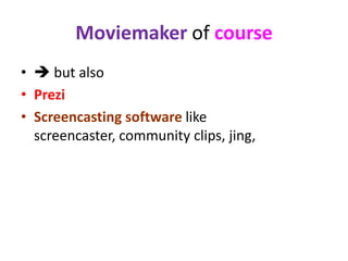 Moviemaker of course
•  but also
• Prezi
• Screencasting software like
  screencaster, community clips, jing,
 