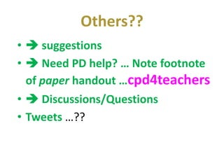 Others??
•  suggestions
•  Need PD help? … Note footnote
  of paper handout …cpd4teachers
•  Discussions/Questions
• Tweets …??
 