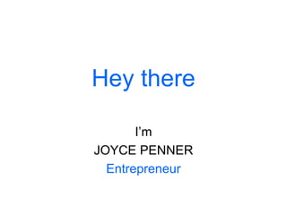 Hey there

       I’m
JOYCE PENNER
  Entrepreneur
 