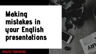 Making
mistakes in
your English
presentations
 