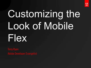 Customizing the
Look of Mobile
Flex
 