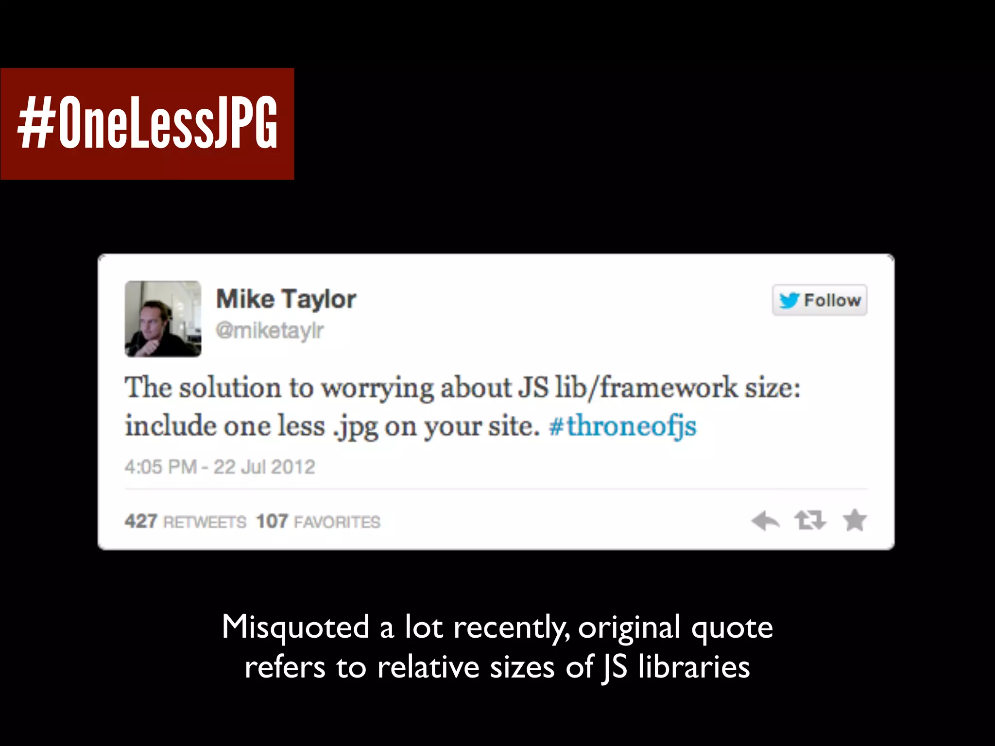 #OneLessJPG
Misquoted a lot recently, original quote
refers to relative sizes of JS libraries
 