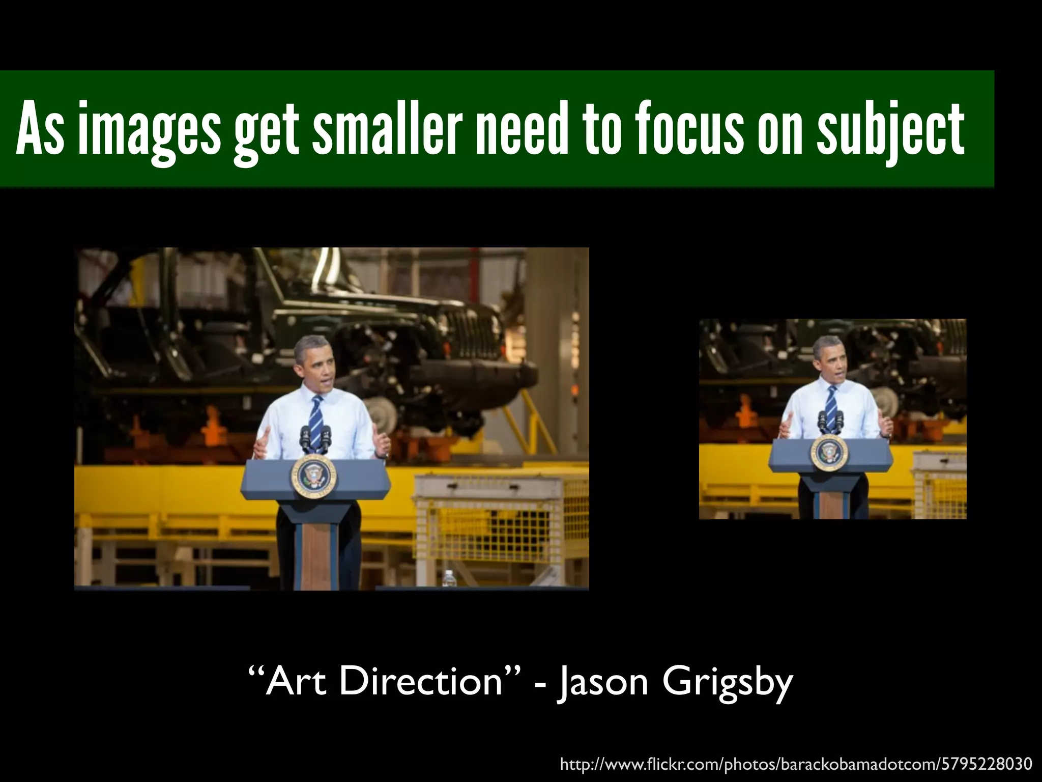 As images get smaller need to focus on subject
“Art Direction” - Jason Grigsby
http://www.ﬂickr.com/photos/barackobamadotcom/5795228030
 