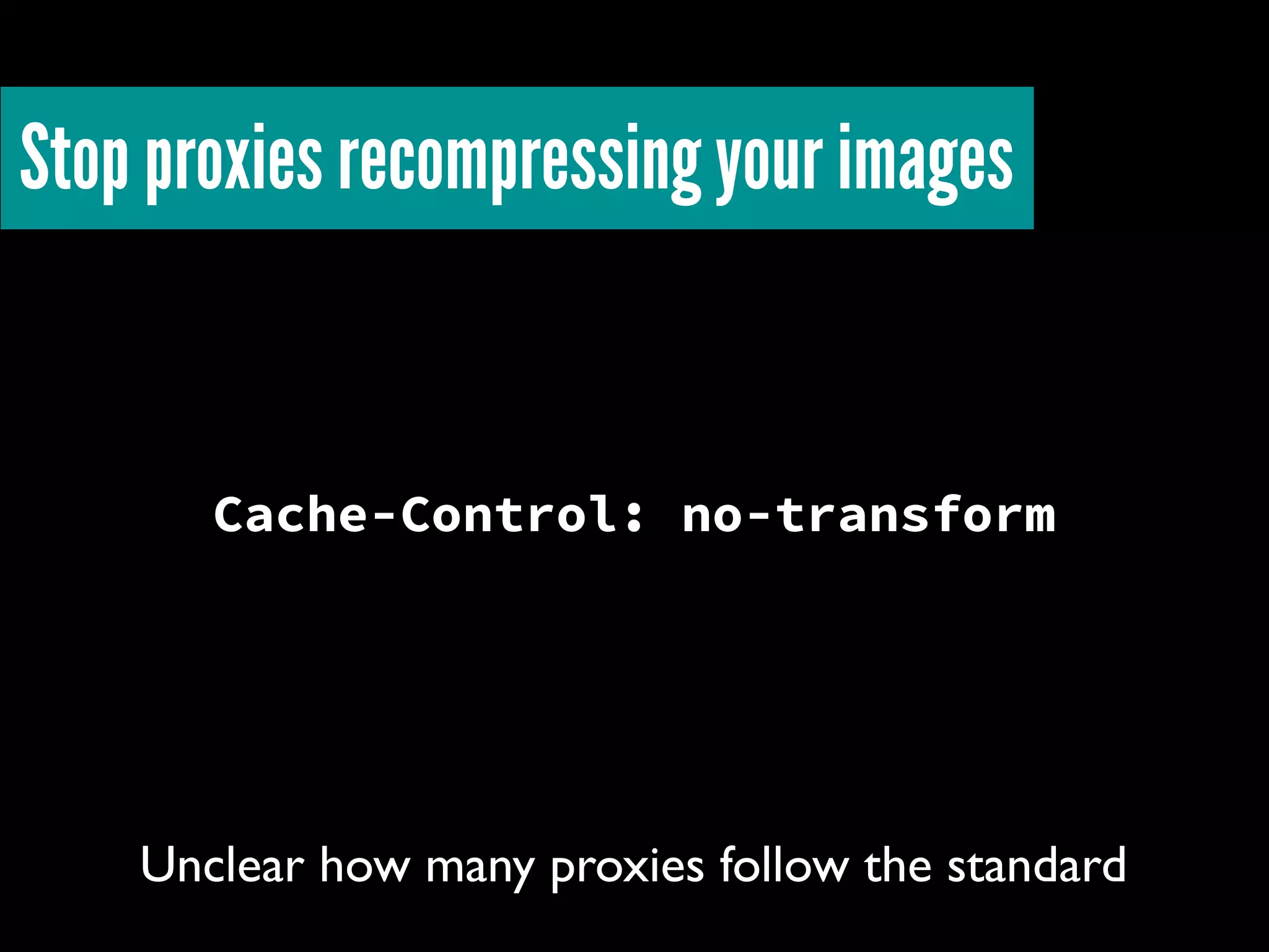 Cache-Control: no-transform
Stop proxies recompressing your images
Unclear how many proxies follow the standard
 