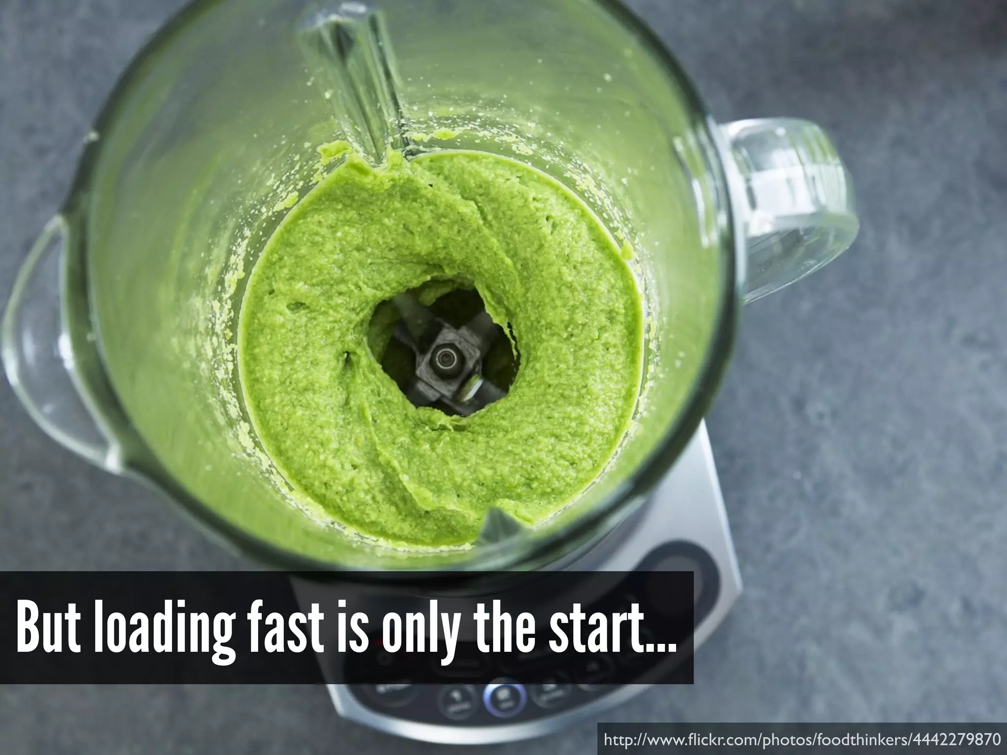 But loading fast is only the start…
http://www.ﬂickr.com/photos/foodthinkers/4442279870
 