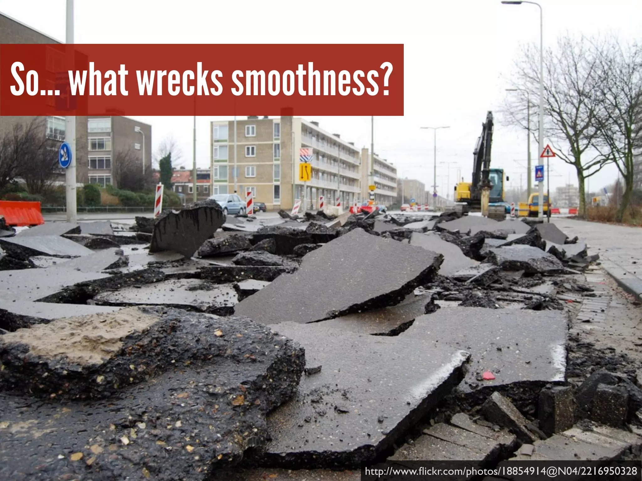 So… what wrecks smoothness?
http://www.ﬂickr.com/photos/18854914@N04/2216950328
 