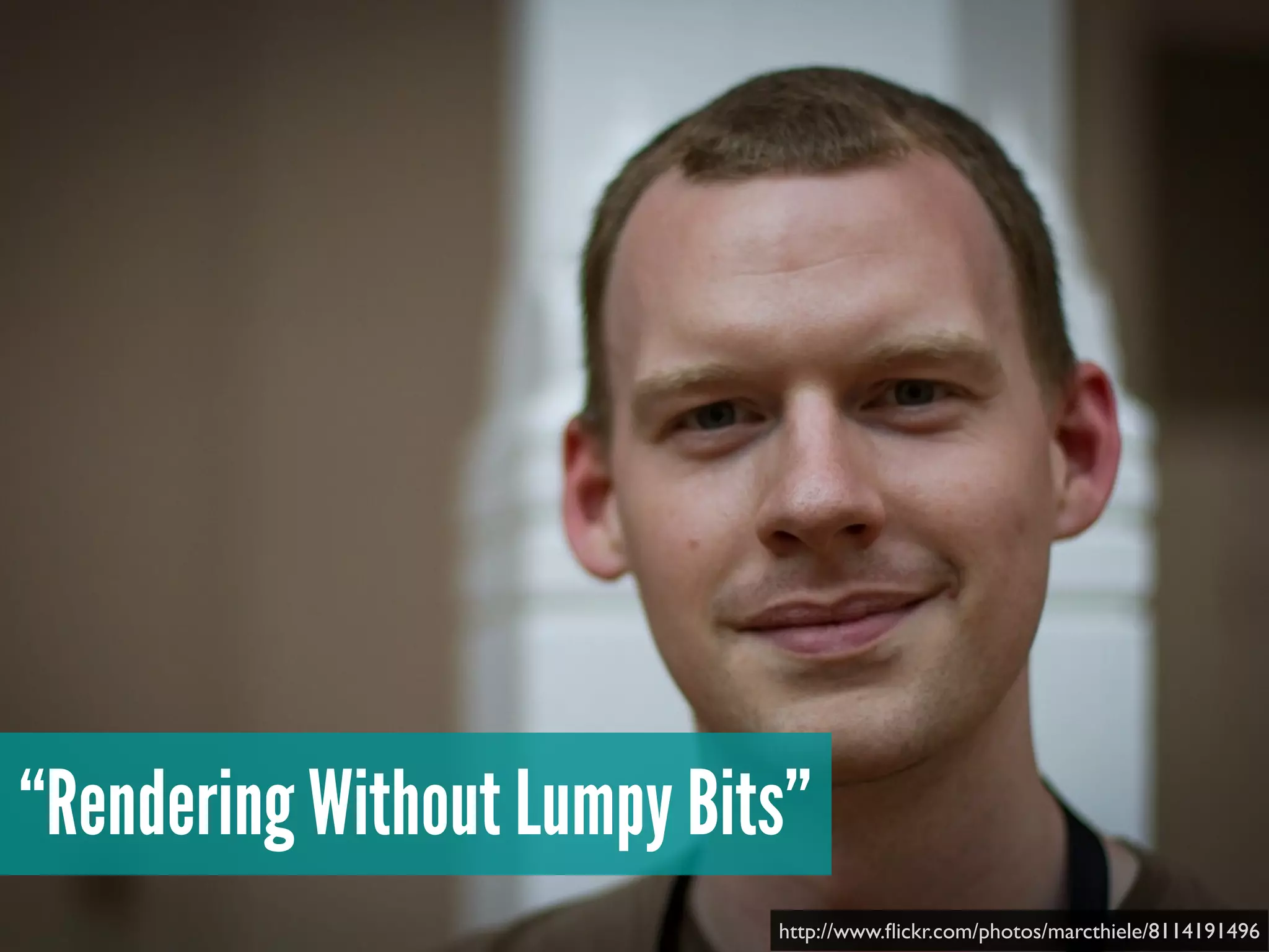 “Rendering Without Lumpy Bits”
http://www.ﬂickr.com/photos/marcthiele/8114191496
 