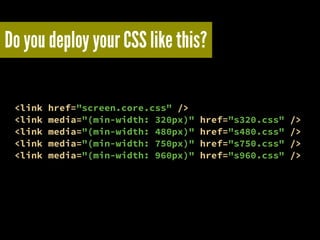 Do you deploy your CSS like this?
<link href="screen.core.css" />
<link media="(min-width: 320px)" href="s320.css" />
<lin...