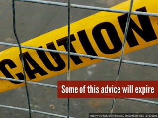 Some of this advice will expire
http://www.ﬂickr.com/photos/21560098@N06/7127570205
 