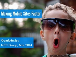Making Mobile Sites Faster

@andydavies
NCC Group, Mar 2014

http://www.ﬂickr.com/photos/b-tal/156919562

 