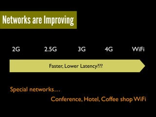 Networks are Improving
2G

2.5G

3G

4G

WiFi

Faster, Lower Latency???

Special networks…
Conference, Hotel, Coffee shop WiFi

 