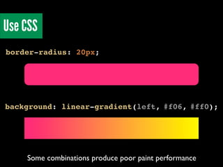 Use CSS
border-radius: 20px;

background: linear-gradient(left, #f06, #ff0);

Some combinations produce poor paint performance

 