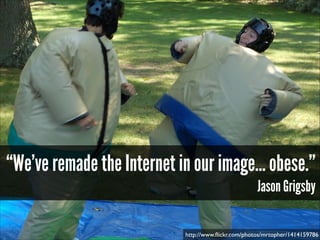 “We’ve remade the Internet in our image… obese.”
Jason Grigsby

http://www.ﬂickr.com/photos/mrtopher/1414159786

 