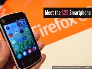 Meet the $25 Smartphone
http://www.ﬂickr.com/photos/mozillaeu/12748349115
 