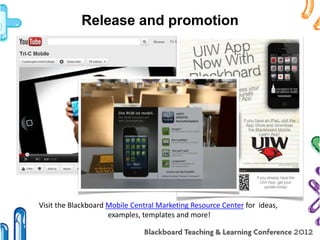 Release and promotion




Visit the Blackboard Mobile Central Marketing Resource Center for ideas,
                     examples, templates and more!
 