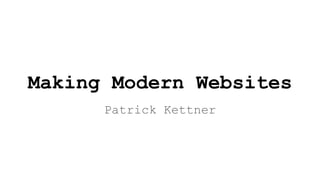 Making Modern Websites
Patrick Kettner
 