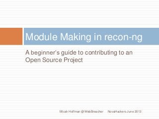 A beginner’s guide to contributing to an
Open Source Project
Module Making in recon-ng
NovaHackers June 2013Micah Hoffman @WebBreacher
 