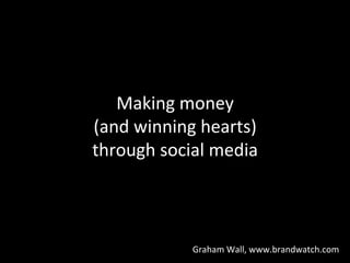 Making	
  money	
  	
  
(and	
  winning	
  hearts)	
  	
  
through	
  social	
  media	
  
Graham	
  Wall,	
  www.brandwatch.com	
  
 