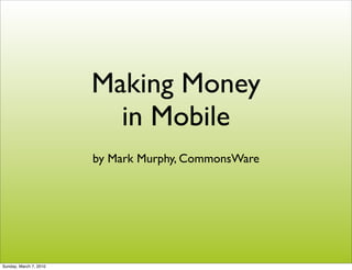 Making Money
                          in Mobile
                        by Mark Murphy, CommonsWare




Sunday, March 7, 2010
 