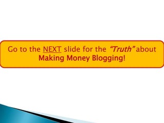 Go to the NEXT slide for the “Truth” about
        Making Money Blogging!
 
