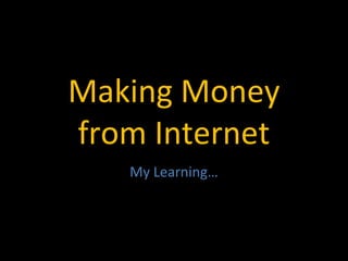 Making Money
from Internet
My Learning…
 