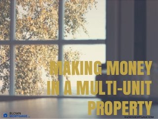 MAKING MONEY
IN A MULTI-UNIT
PROPERTYBLOWNMORTGAGECOM
 