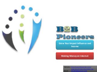 Websites: http://www.b2bpioneers.com/
www.social-networking-bible.com
Email: info@b2bpioneers.com
Grow Your Impact Influence and
Income
Making Money on Internet
 