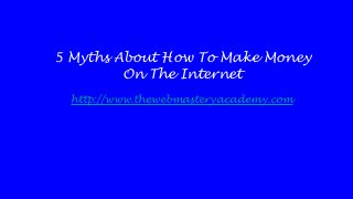 5 Myths About How To Make Money
On The Internet
http://www.thewebmasteryacademy.com
 
