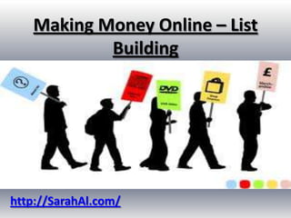 Making Money Online – List
           Building




http://SarahAl.com/
 
