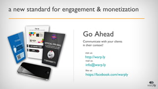 a new standard for engagement & monetization

Go Ahead
Communicate with your clients
in their context!
visit us:

http://w...