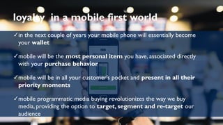 loyalty in a mobile first world
✓ in

the next couple of years your mobile phone will essentially become
your wallet

✓ mo...