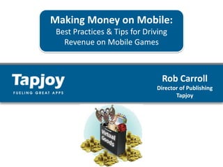 Making Money on Mobile: Best Practices & Tips for Driving  Revenue on Mobile Games Rob Carroll Director of Publishing  Tapjoy 