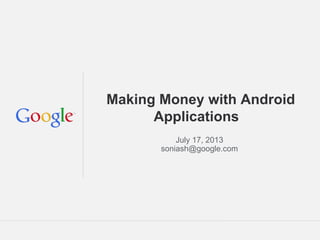 Making Money with Android
Applications
July 17, 2013
soniash@google.com

Google Confidential and Proprietary

 
