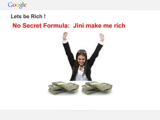 Lets be Rich !

No Secret Formula: Jini make me rich

Google Confidential and Proprietary

 
