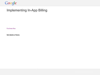 Implementing In-App Billing

Purchase flow

Get details of items

Google Confidential and Proprietary

 