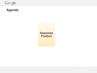 Agenda

Awesome
Product

Google Confidential and Proprietary

 