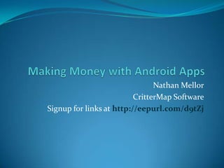 Making Money with Android Apps Nathan Mellor CritterMap Software Signup for links at http://eepurl.com/d9tZj 