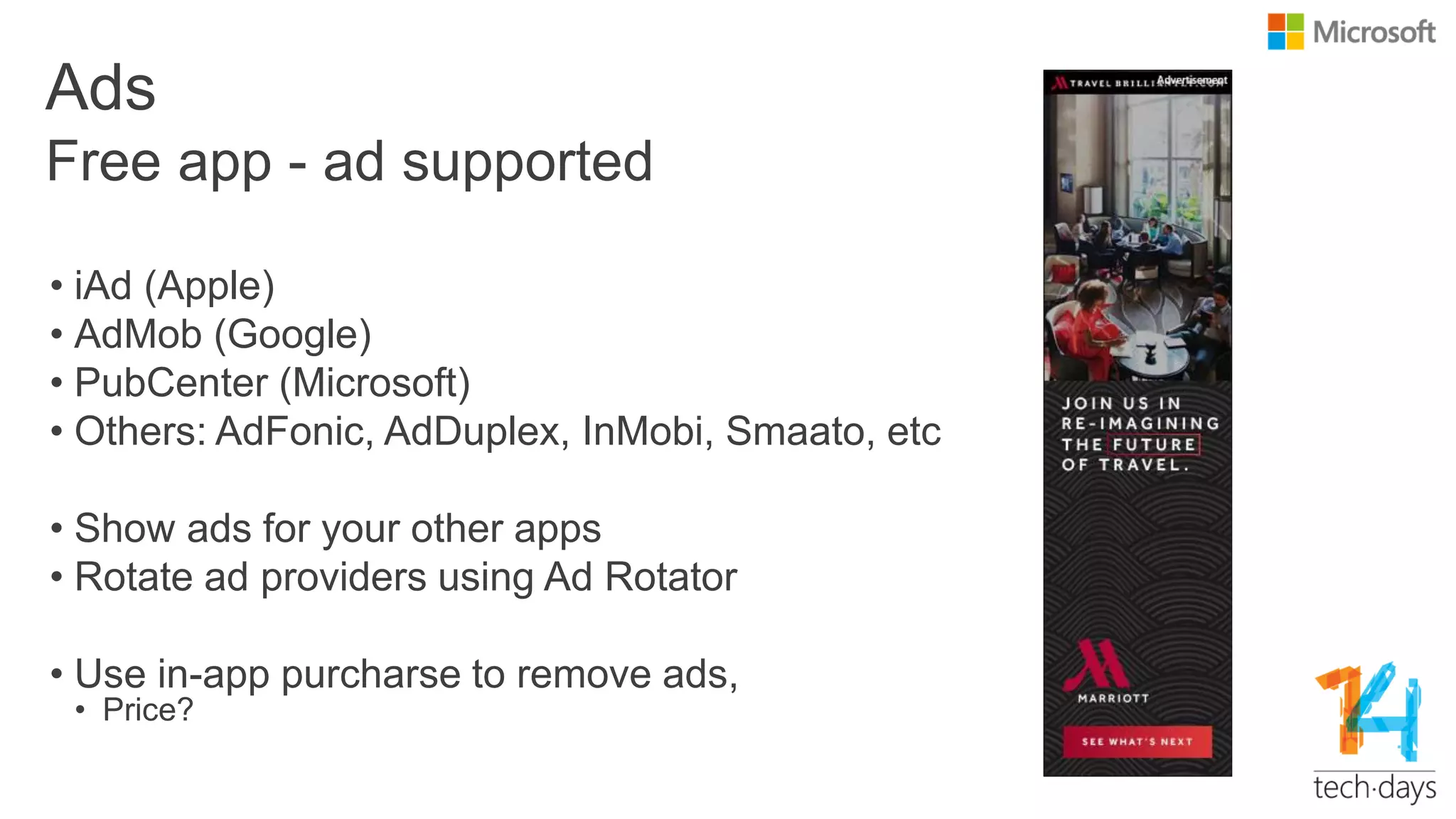 Ads
• iAd (Apple)
• AdMob (Google)
• PubCenter (Microsoft)
• Others: AdFonic, AdDuplex, InMobi, Smaato, etc
• Show ads for your other apps
• Rotate ad providers using Ad Rotator
• Use in-app purcharse to remove ads,
• Price?
Free app - ad supported
 