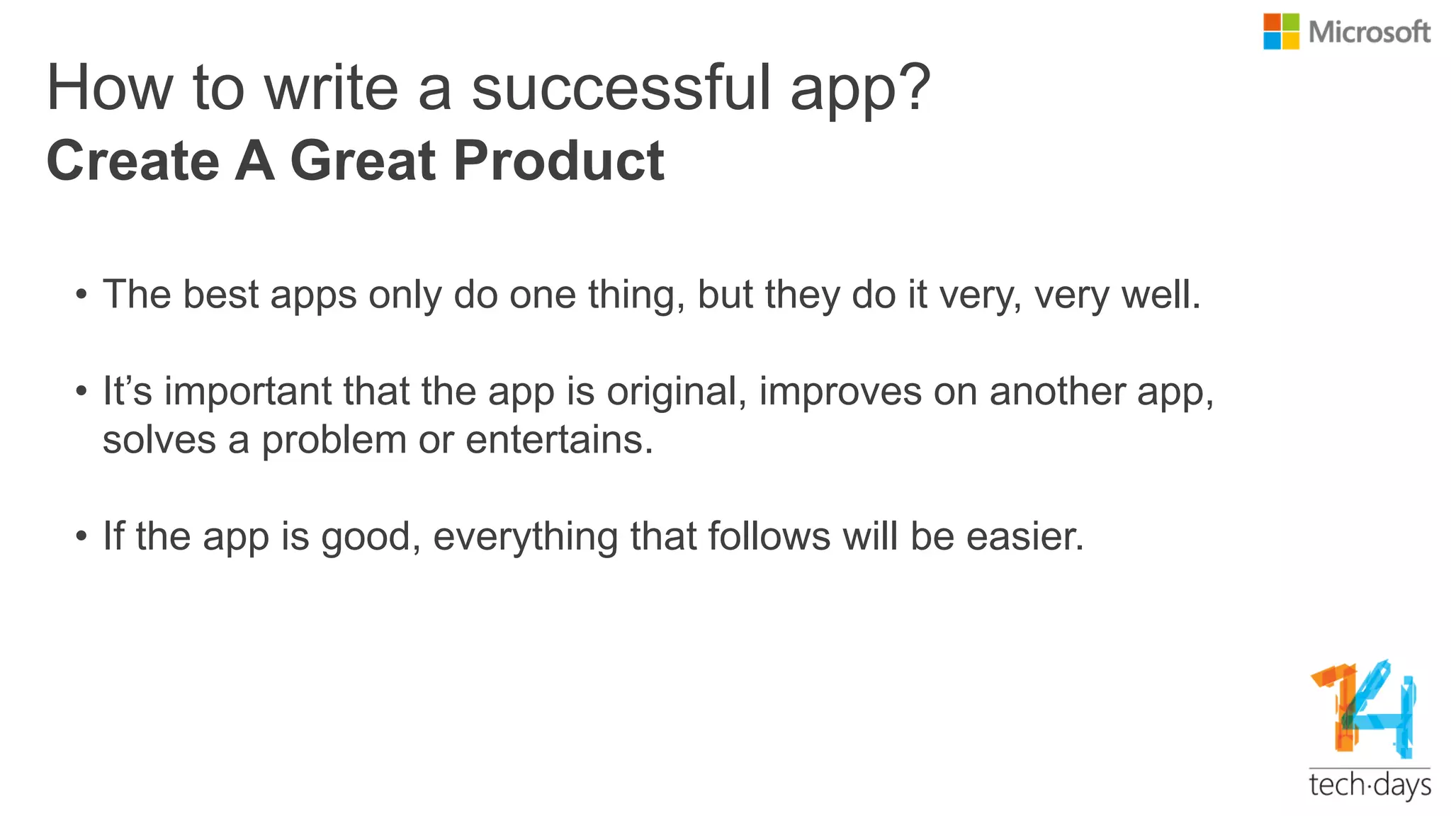 How to write a successful app?
• The best apps only do one thing, but they do it very, very well.
• It’s important that the app is original, improves on another app,
solves a problem or entertains.
• If the app is good, everything that follows will be easier.
Create A Great Product
 