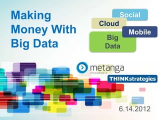 +
Making               Social
             Cloud
Money With             Mobile
              Big
Big Data      Data




                 6.14.2012
 