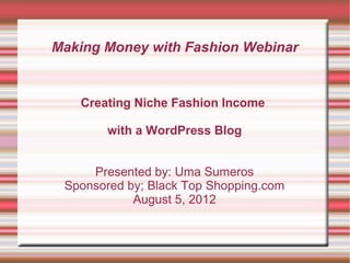 Making Money with Fashion Webinar


   Creating Niche Fashion Income

        with a WordPress Blog


     Presented by: Uma Sumeros
 Sponsored by; Black Top Shopping.com
            August 5, 2012
 