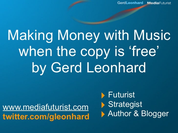 Making Money with Music
  when the copy is ‘free’
    by Gerd Leonhard
                        ‣ Futurist
www.mediafuturis...