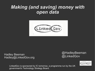 Making (and saving) money with open data ,[object Object],[object Object],@HadleyBeeman @LinkedGov LinkedGov is sponsored by IC tomorrow, a programme run by the UK government's Technology Strategy Board. 