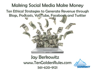 Making Social Media Make Money Ten Ethical Strategies to Generate Revenue through Blogs, Podcasts, YouTube, Facebook and Twitter Jay Berkowitz   www.TenGoldenRules.com 561-620-9121 