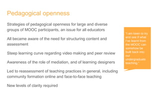 Pedagogical openness
Strategies of pedagogical openness for large and diverse
groups of MOOC participants, an issue for al...