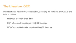 The Literature: OER
Despite shared interest in open education, generally the literature on MOOCs and
OER is distinct
Meani...