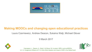 Making MOOCs and changing open educational practices
Laura Czerniewicz, Andrew Deacon, Sukaina Walji, Michael Glover
9 March 2017
Czerniewicz, L., Deacon, A., Walji, S. & Glover, M. (in press). OER in and as MOOCs.
In C. A. Hodgkinson-Williams & P. B. Arinto (Eds) Adoption and Impact of OER in the Global South
 