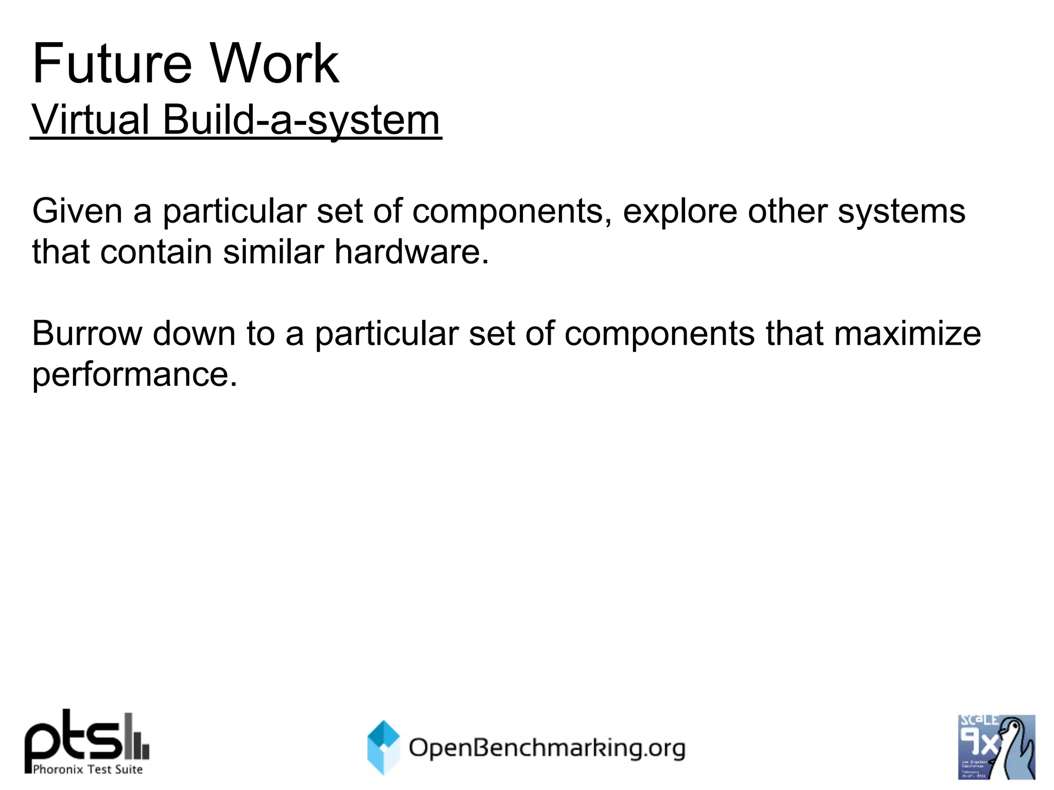Future Work
Virtual Build-a-system

Given a particular set of components, explore other systems
that contain similar hardware.

Burrow down to a particular set of components that maximize
performance.
 